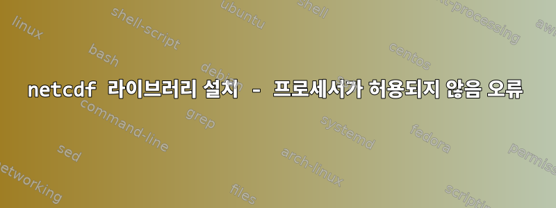 netcdf 라이브러리 설치 - 프로세서가 허용되지 않음 오류