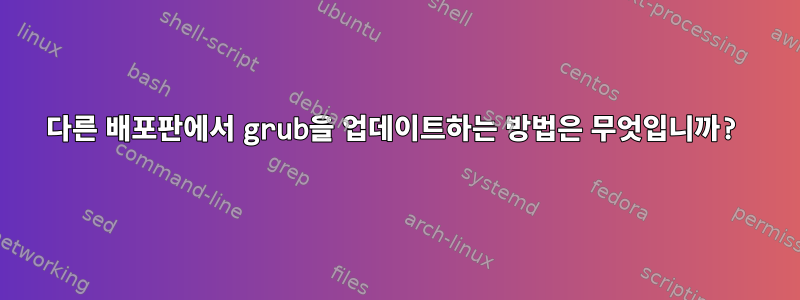 다른 배포판에서 grub을 업데이트하는 방법은 무엇입니까?