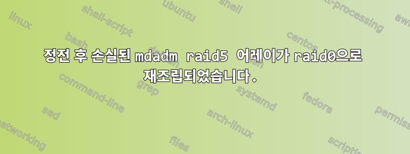 정전 후 손실된 mdadm raid5 어레이가 raid0으로 재조립되었습니다.