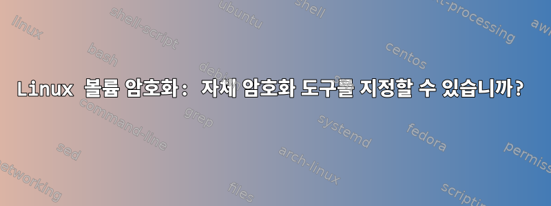 Linux 볼륨 암호화: 자체 암호화 도구를 지정할 수 있습니까?