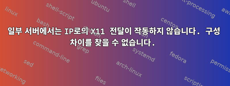 일부 서버에서는 IP로의 X11 전달이 작동하지 않습니다. 구성 차이를 찾을 수 없습니다.