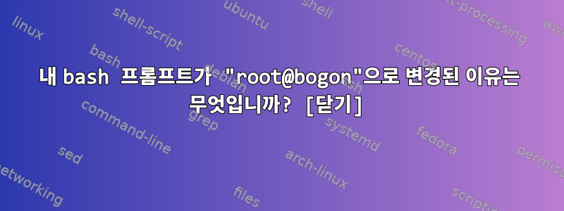 내 bash 프롬프트가 "root@bogon"으로 변경된 이유는 무엇입니까? [닫기]