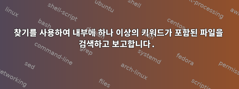 찾기를 사용하여 내부에 하나 이상의 키워드가 포함된 파일을 검색하고 보고합니다.