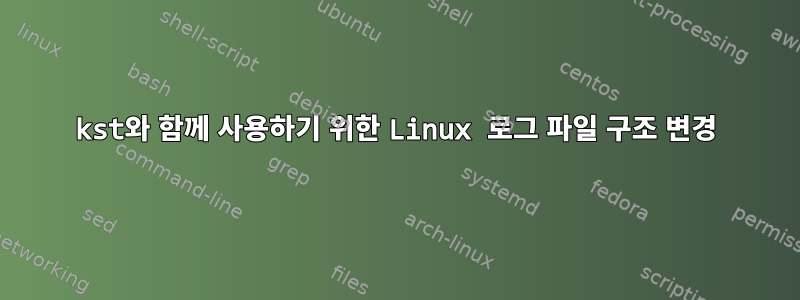 kst와 함께 사용하기 위한 Linux 로그 파일 구조 변경