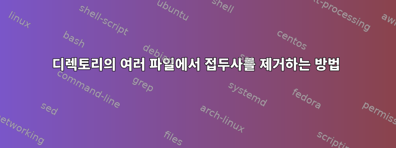 디렉토리의 여러 파일에서 접두사를 제거하는 방법