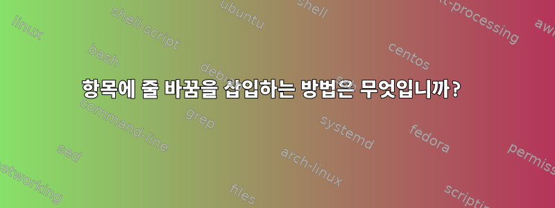 항목에 줄 바꿈을 삽입하는 방법은 무엇입니까?