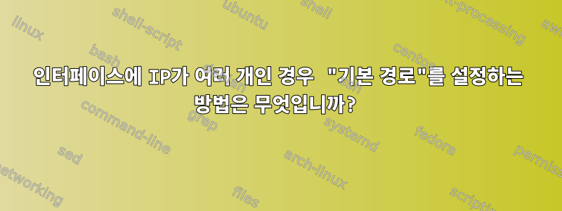 인터페이스에 IP가 여러 개인 경우 "기본 경로"를 설정하는 방법은 무엇입니까?