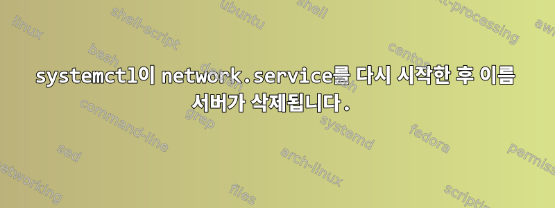 systemctl이 network.service를 다시 시작한 후 이름 서버가 삭제됩니다.