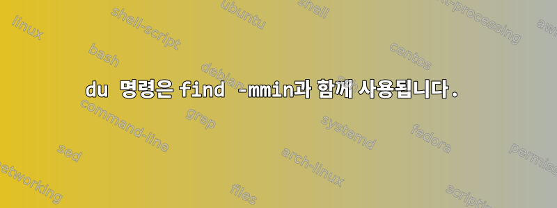 du 명령은 find -mmin과 함께 사용됩니다.