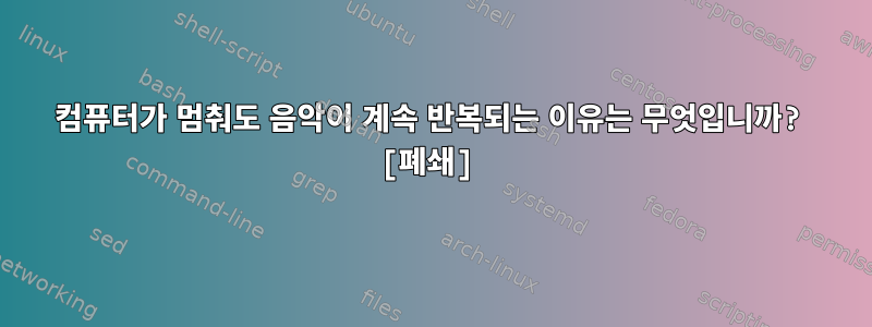 컴퓨터가 멈춰도 음악이 계속 반복되는 이유는 무엇입니까? [폐쇄]