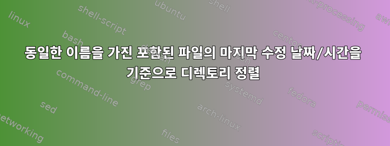 동일한 이름을 가진 포함된 파일의 마지막 수정 날짜/시간을 기준으로 디렉토리 정렬