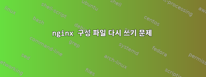 nginx 구성 파일 다시 쓰기 문제