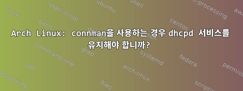 Arch Linux: connman을 사용하는 경우 dhcpd 서비스를 유지해야 합니까?