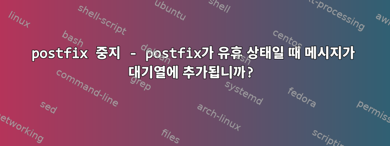 postfix 중지 - postfix가 유휴 상태일 때 메시지가 대기열에 추가됩니까?