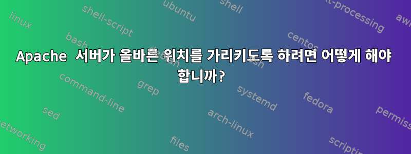 Apache 서버가 올바른 위치를 가리키도록 하려면 어떻게 해야 합니까?