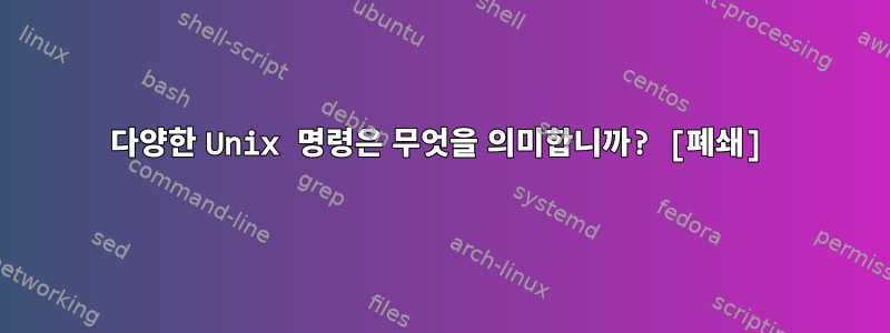 다양한 Unix 명령은 무엇을 의미합니까? [폐쇄]