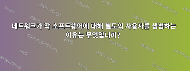 네트워크가 각 소프트웨어에 대해 별도의 사용자를 생성하는 이유는 무엇입니까?