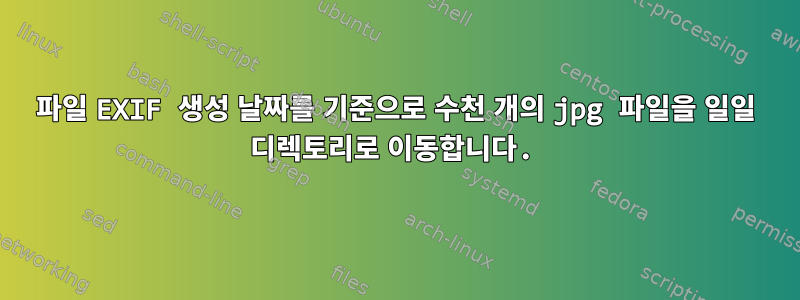 파일 EXIF ​​생성 날짜를 기준으로 수천 개의 jpg 파일을 일일 디렉토리로 이동합니다.