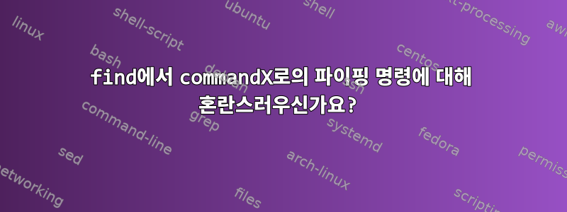 find에서 commandX로의 파이핑 명령에 대해 혼란스러우신가요?