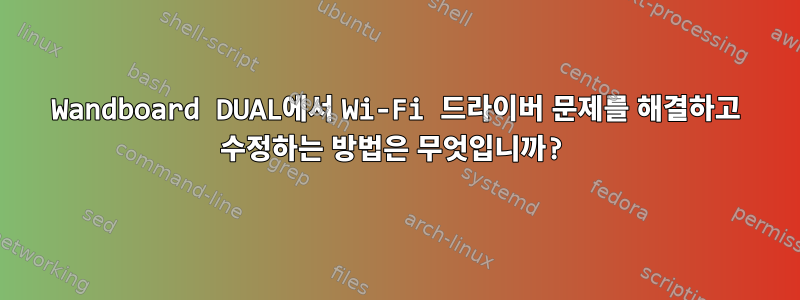 Wandboard DUAL에서 Wi-Fi 드라이버 문제를 해결하고 수정하는 방법은 무엇입니까?