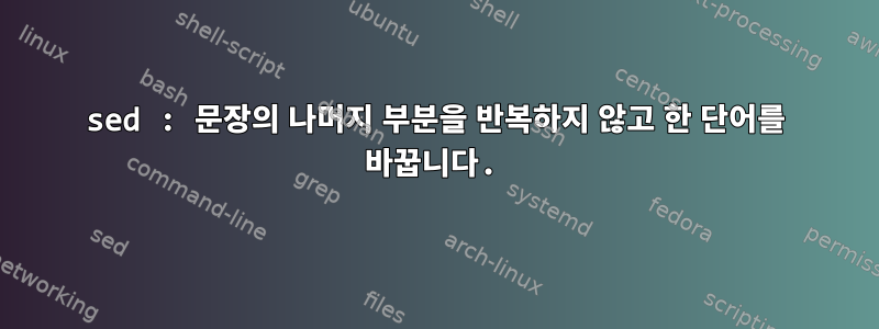 sed : 문장의 나머지 부분을 반복하지 않고 한 단어를 바꿉니다.