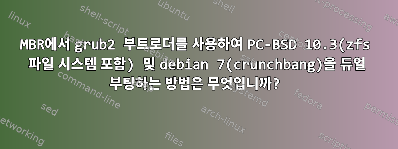 MBR에서 grub2 부트로더를 사용하여 PC-BSD 10.3(zfs 파일 시스템 포함) 및 debian 7(crunchbang)을 듀얼 부팅하는 방법은 무엇입니까?