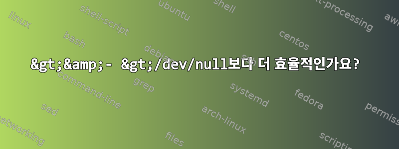 &gt;&amp;- &gt;/dev/null보다 더 효율적인가요?