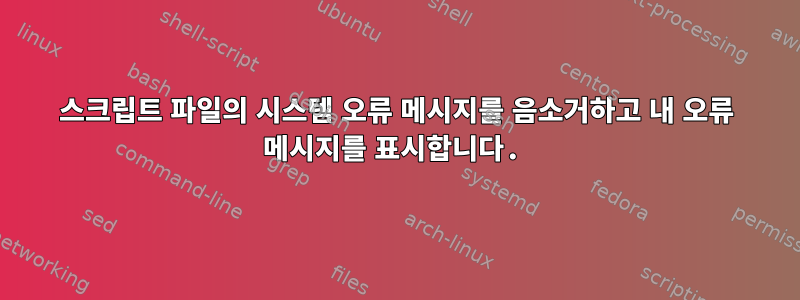 스크립트 파일의 시스템 오류 메시지를 음소거하고 내 오류 메시지를 표시합니다.