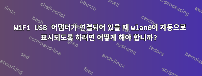 WiFi USB 어댑터가 연결되어 있을 때 wlan0이 자동으로 표시되도록 하려면 어떻게 해야 합니까?