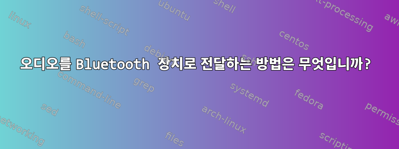 오디오를 Bluetooth 장치로 전달하는 방법은 무엇입니까?