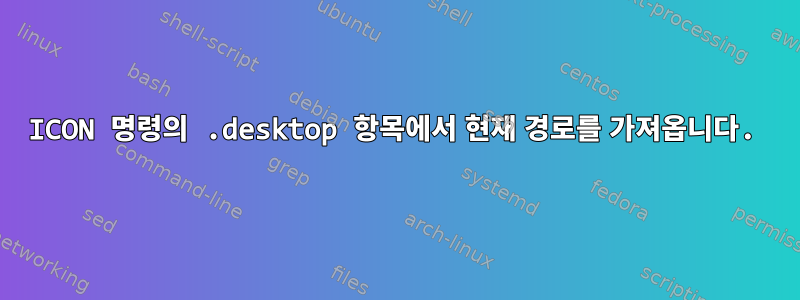 ICON 명령의 .desktop 항목에서 현재 경로를 가져옵니다.