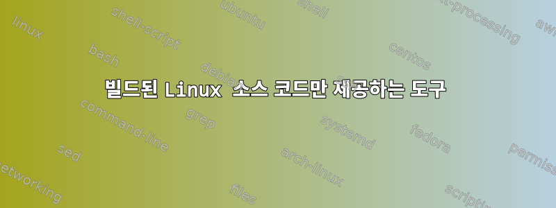 빌드된 Linux 소스 코드만 제공하는 도구