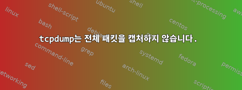 tcpdump는 전체 패킷을 캡처하지 않습니다.