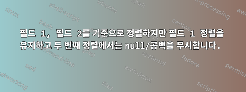 필드 1, 필드 2를 기준으로 정렬하지만 필드 1 정렬을 유지하고 두 번째 정렬에서는 null/공백을 무시합니다.