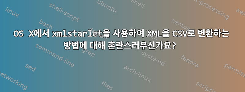 OS X에서 xmlstarlet을 사용하여 XML을 CSV로 변환하는 방법에 대해 혼란스러우신가요?