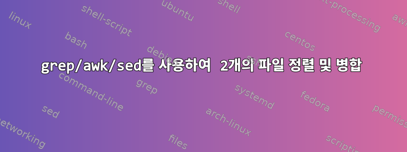 grep/awk/sed를 사용하여 2개의 파일 정렬 및 병합