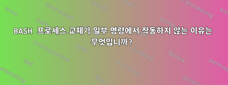 BASH 프로세스 교체가 일부 명령에서 작동하지 않는 이유는 무엇입니까?