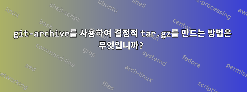 git-archive를 사용하여 결정적 tar.gz를 만드는 방법은 무엇입니까?