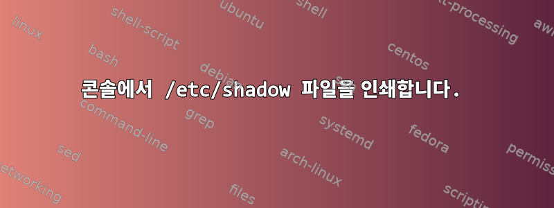 콘솔에서 /etc/shadow 파일을 인쇄합니다.