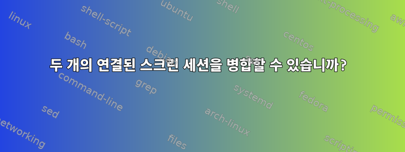 두 개의 연결된 스크린 세션을 병합할 수 있습니까?