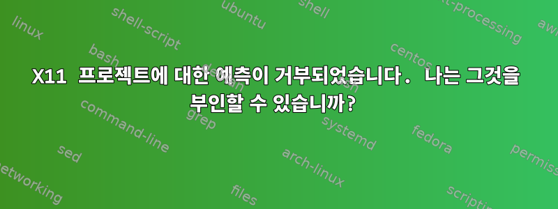 X11 프로젝트에 대한 예측이 거부되었습니다. 나는 그것을 부인할 수 있습니까?