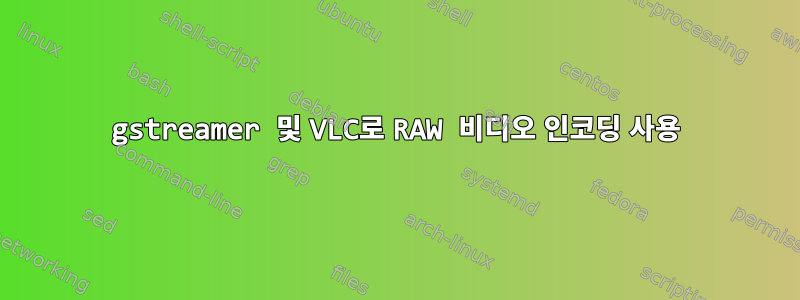 gstreamer 및 VLC로 RAW 비디오 인코딩 사용