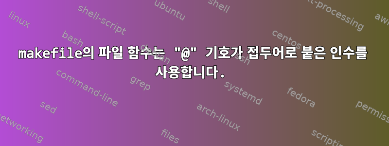 makefile의 파일 함수는 "@" 기호가 접두어로 붙은 인수를 사용합니다.