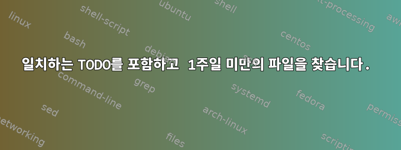 일치하는 TODO를 포함하고 1주일 미만의 파일을 찾습니다.