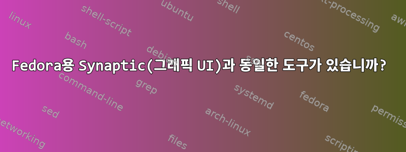 Fedora용 Synaptic(그래픽 UI)과 동일한 도구가 있습니까?