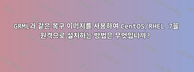 GRML과 같은 복구 이미지를 사용하여 CentOS/RHEL 7을 원격으로 설치하는 방법은 무엇입니까?