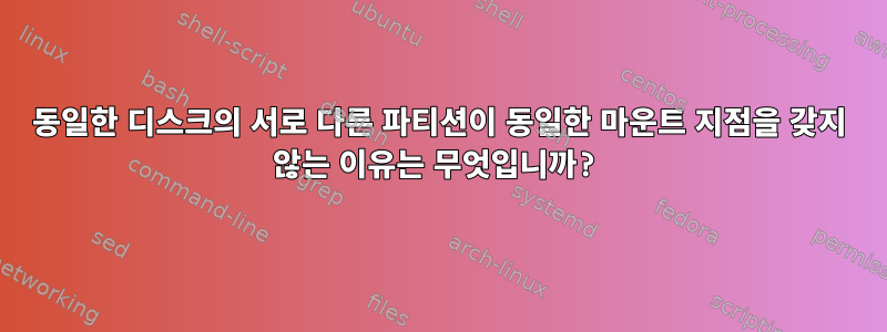 동일한 디스크의 서로 다른 파티션이 동일한 마운트 지점을 갖지 않는 이유는 무엇입니까?