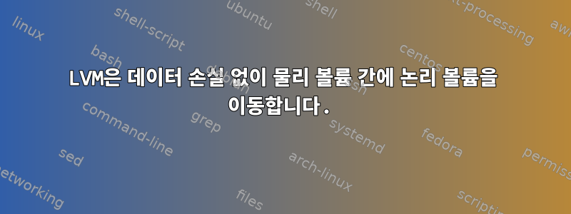 LVM은 데이터 손실 없이 물리 볼륨 간에 논리 볼륨을 이동합니다.