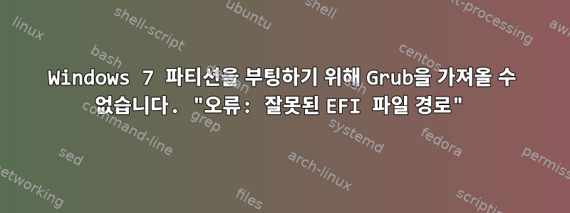 Windows 7 파티션을 부팅하기 위해 Grub을 가져올 수 없습니다. "오류: 잘못된 EFI 파일 경로"