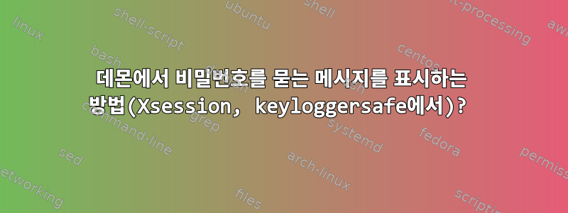 데몬에서 비밀번호를 묻는 메시지를 표시하는 방법(Xsession, keyloggersafe에서)?